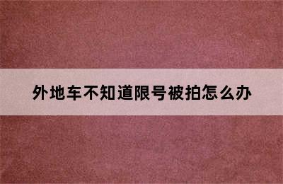 外地车不知道限号被拍怎么办