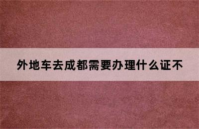 外地车去成都需要办理什么证不