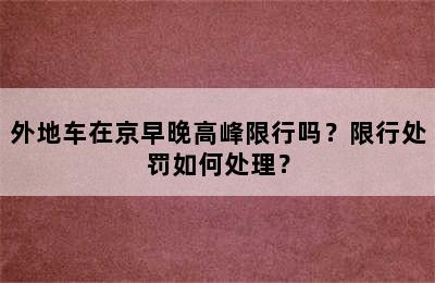 外地车在京早晚高峰限行吗？限行处罚如何处理？