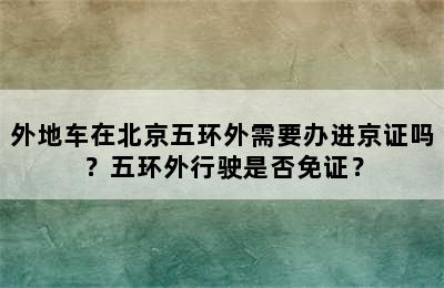 外地车在北京五环外需要办进京证吗？五环外行驶是否免证？