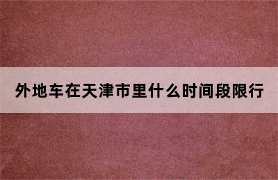 外地车在天津市里什么时间段限行