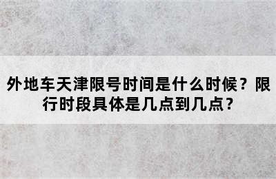 外地车天津限号时间是什么时候？限行时段具体是几点到几点？