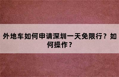 外地车如何申请深圳一天免限行？如何操作？