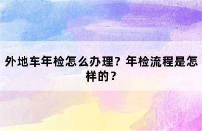 外地车年检怎么办理？年检流程是怎样的？