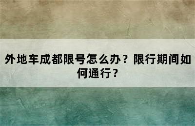 外地车成都限号怎么办？限行期间如何通行？