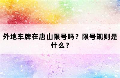 外地车牌在唐山限号吗？限号规则是什么？
