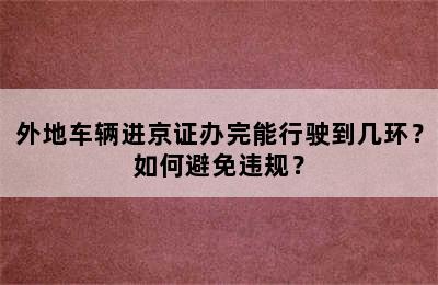 外地车辆进京证办完能行驶到几环？如何避免违规？