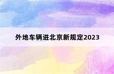 外地车辆进北京新规定2023