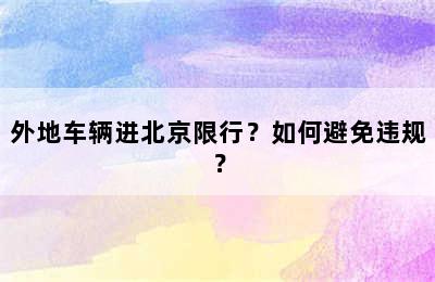 外地车辆进北京限行？如何避免违规？