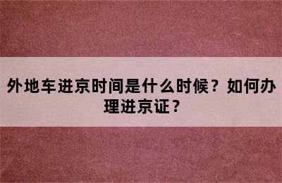 外地车进京时间是什么时候？如何办理进京证？