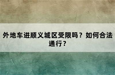 外地车进顺义城区受限吗？如何合法通行？