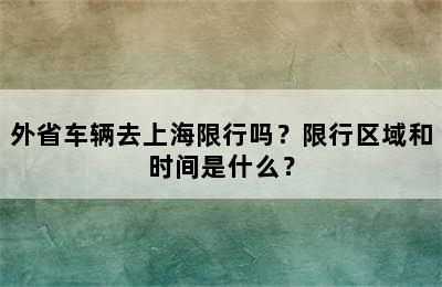 外省车辆去上海限行吗？限行区域和时间是什么？