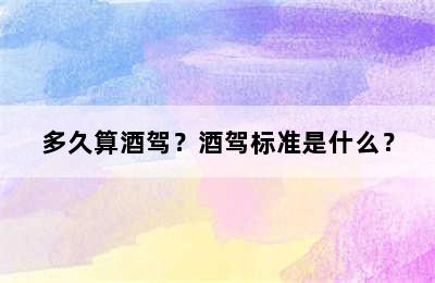 多久算酒驾？酒驾标准是什么？