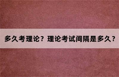 多久考理论？理论考试间隔是多久？