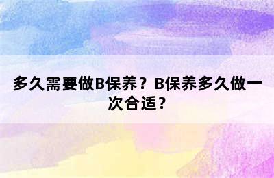 多久需要做B保养？B保养多久做一次合适？