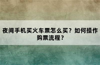 夜间手机买火车票怎么买？如何操作购票流程？