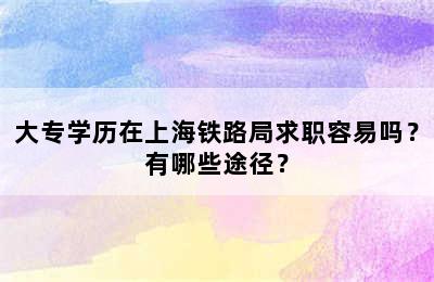 大专学历在上海铁路局求职容易吗？有哪些途径？