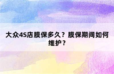 大众4S店膜保多久？膜保期间如何维护？