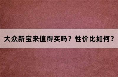 大众新宝来值得买吗？性价比如何？