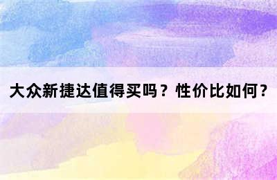 大众新捷达值得买吗？性价比如何？