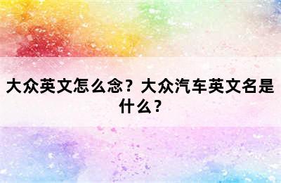 大众英文怎么念？大众汽车英文名是什么？