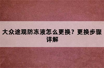 大众途观防冻液怎么更换？更换步骤详解