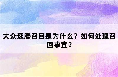 大众速腾召回是为什么？如何处理召回事宜？