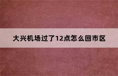 大兴机场过了12点怎么回市区