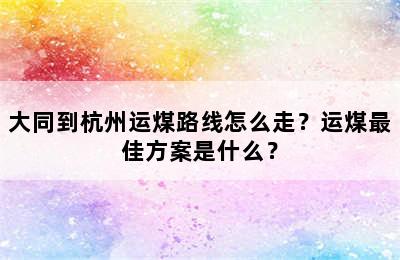 大同到杭州运煤路线怎么走？运煤最佳方案是什么？
