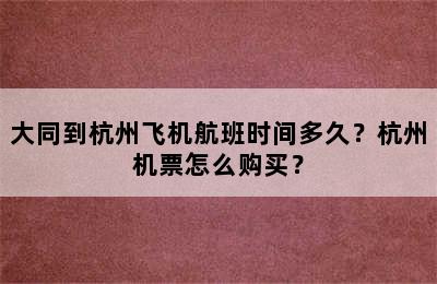 大同到杭州飞机航班时间多久？杭州机票怎么购买？