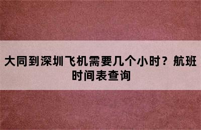 大同到深圳飞机需要几个小时？航班时间表查询