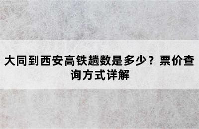 大同到西安高铁趟数是多少？票价查询方式详解