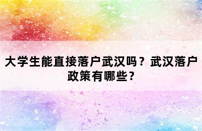 大学生能直接落户武汉吗？武汉落户政策有哪些？