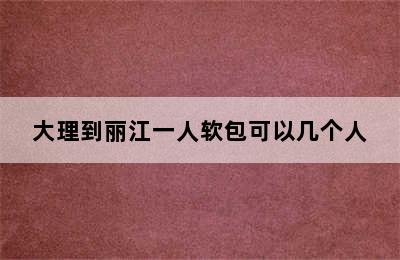 大理到丽江一人软包可以几个人