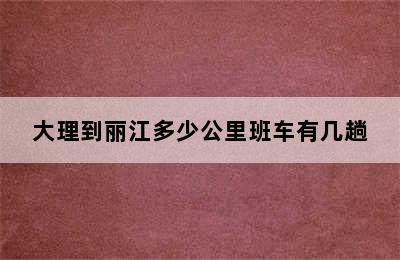 大理到丽江多少公里班车有几趟