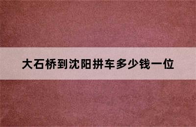 大石桥到沈阳拼车多少钱一位