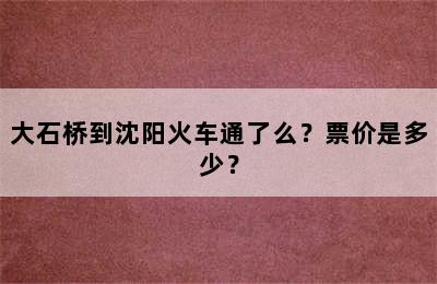 大石桥到沈阳火车通了么？票价是多少？