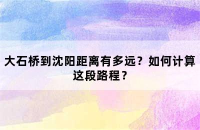 大石桥到沈阳距离有多远？如何计算这段路程？