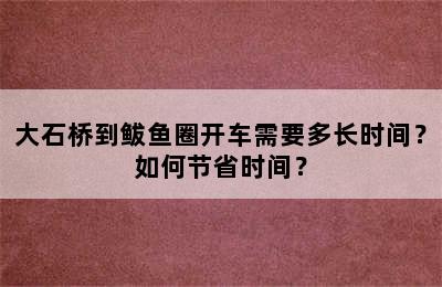 大石桥到鲅鱼圈开车需要多长时间？如何节省时间？