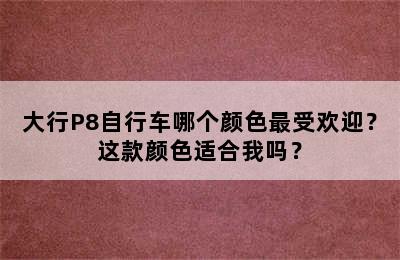 大行P8自行车哪个颜色最受欢迎？这款颜色适合我吗？