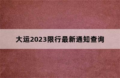 大运2023限行最新通知查询