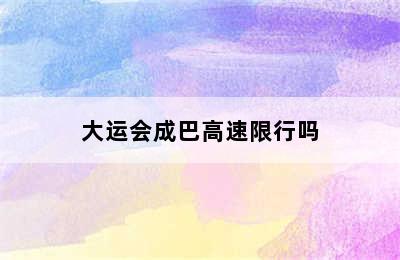 大运会成巴高速限行吗