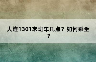 大连1301末班车几点？如何乘坐？