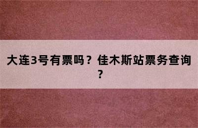 大连3号有票吗？佳木斯站票务查询？