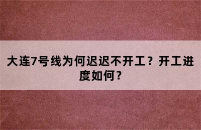 大连7号线为何迟迟不开工？开工进度如何？