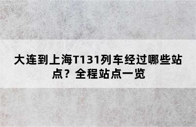 大连到上海T131列车经过哪些站点？全程站点一览