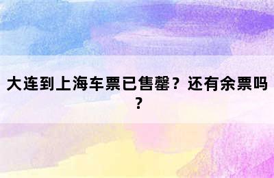 大连到上海车票已售罄？还有余票吗？