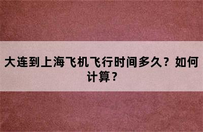 大连到上海飞机飞行时间多久？如何计算？