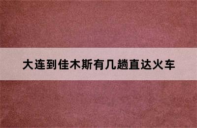 大连到佳木斯有几趟直达火车