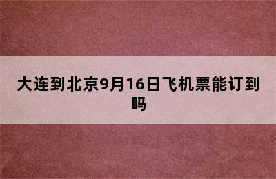 大连到北京9月16日飞机票能订到吗